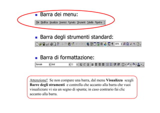 Barra dei menu:
 Barra degli strumenti standard:
 Barra di formattazione:
Attenzione! Se non compare una barra, dal menu V...