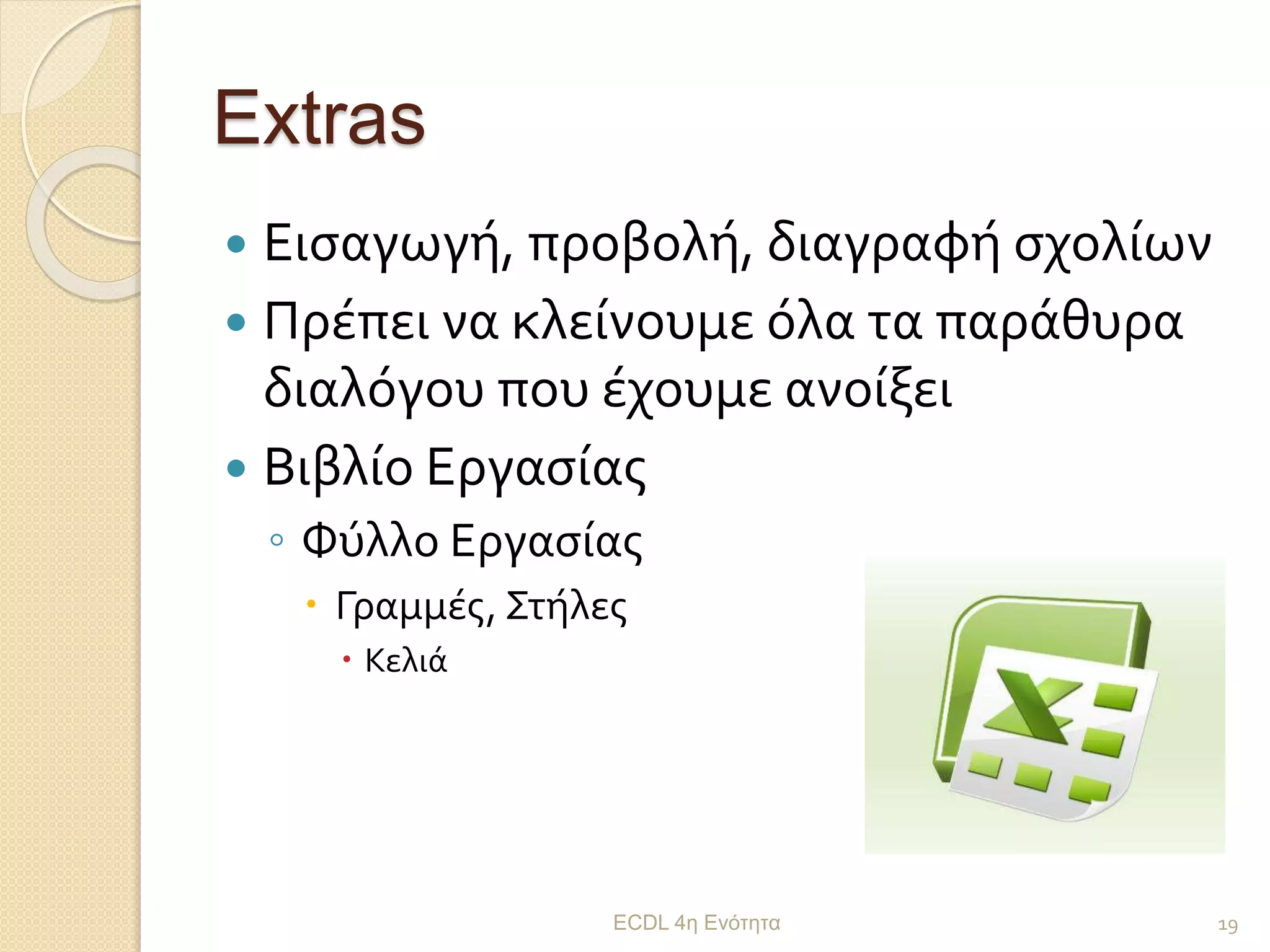 Extras
 Εισαγωγή, προβολή, διαγραφή σχολίων
 Πρέπει να κλείνουμε όλα τα παράθυρα
διαλόγου που έχουμε ανοίξει
 Βιβλίο Εργασίας
◦ Φύλλο Εργασίας
 Γραμμές, Στήλες
 Κελιά
ECDL 4η Ενότητα 19
 
