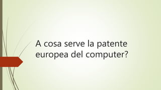 A cosa serve la patente
europea del computer?
 
