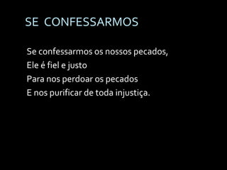 SE  CONFESSARMOS Se confessarmos os nossos pecados, Ele é fiel e justo Para nos perdoar os pecados E nos purificar de toda injustiça. 