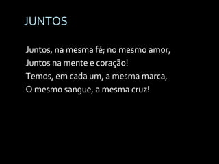 JUNTOS Juntos, na mesma fé; no mesmo amor, Juntos na mente e coração! Temos, em cada um, a mesma marca, O mesmo sangue, a mesma cruz! 