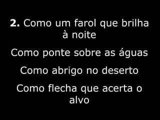 2.  Como um farol que brilha à noite Como ponte sobre as águas Como abrigo no deserto Como flecha que acerta o alvo 5/10 