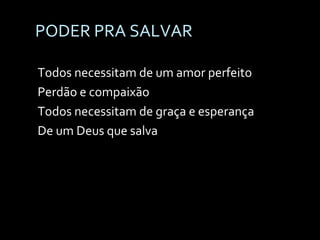 PODER PRA SALVAR Todos necessitam de um amor perfeito Perdão e compaixão Todos necessitam de graça e esperança De um Deus que salva 