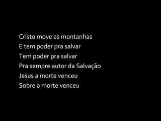 Cristo move as montanhas E tem poder pra salvar Tem poder pra salvar Pra sempre autor da Salvação Jesus a morte venceu Sobre a morte venceu 