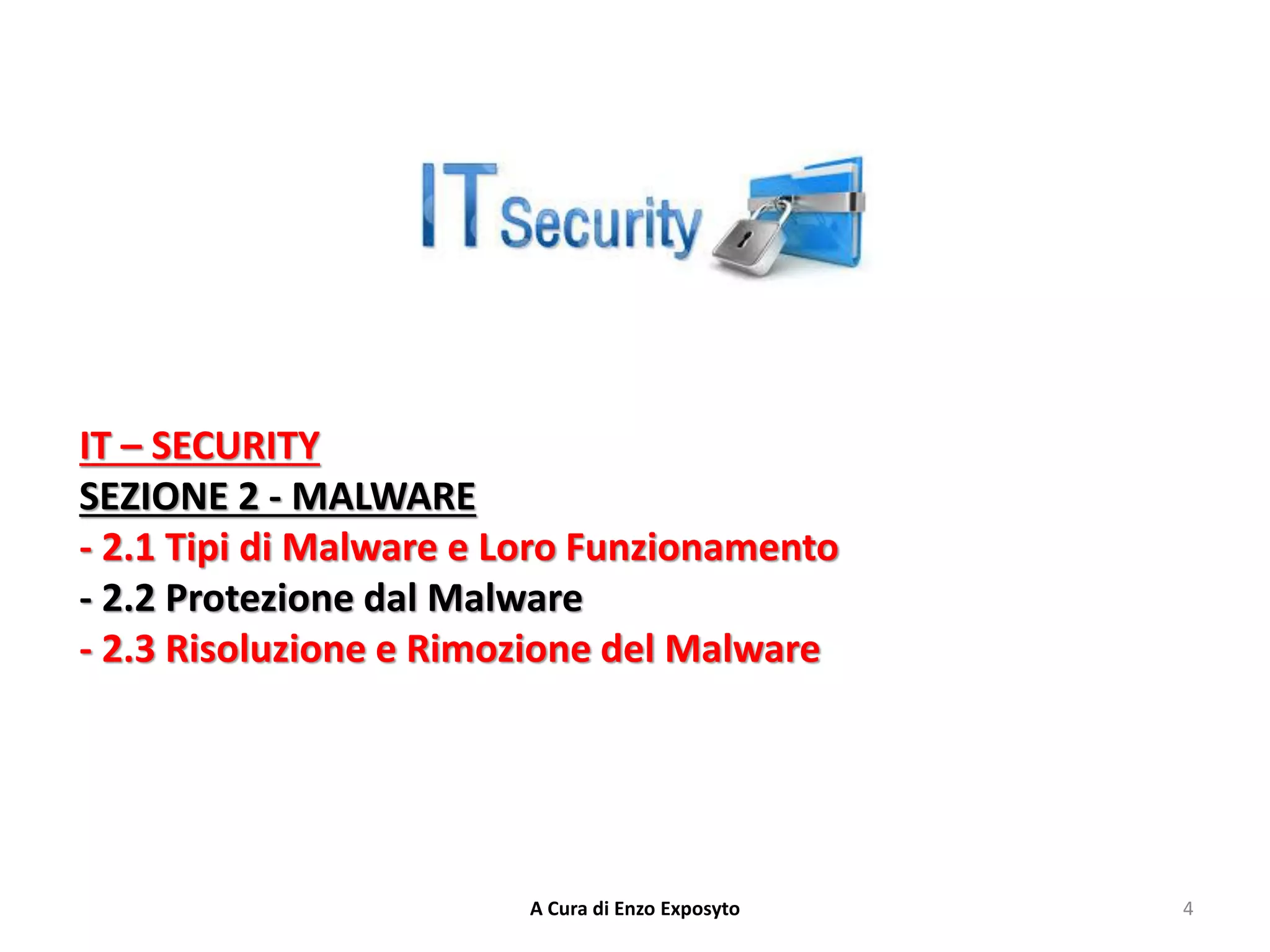 IT – SECURITY
SEZIONE 2 - MALWARE
- 2.1 Tipi di Malware e Loro Funzionamento
- 2.2 Protezione dal Malware
- 2.3 Risoluzione e Rimozione del Malware
4
A Cura di Enzo Exposyto
 