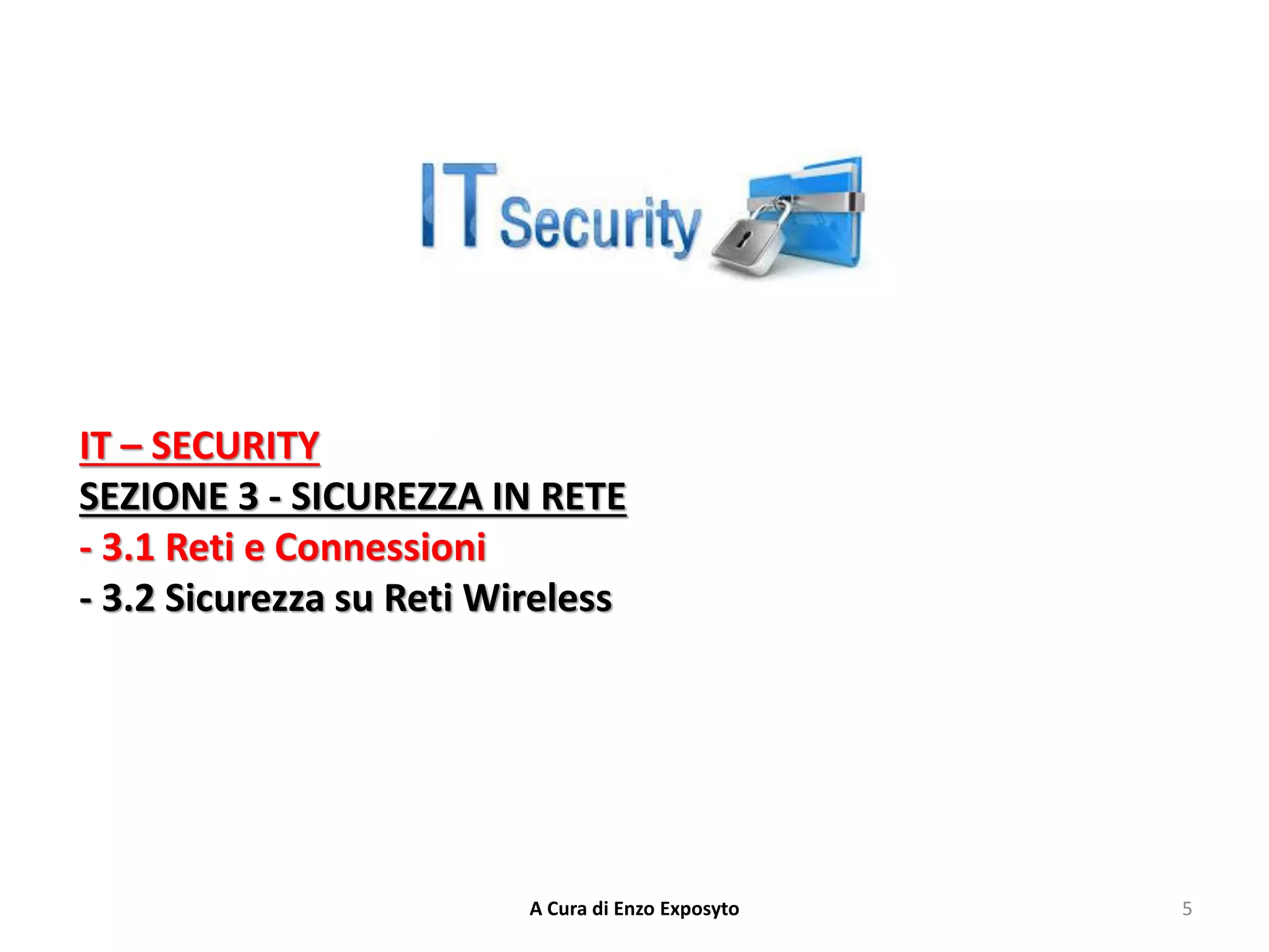 IT – SECURITY
SEZIONE 3 - SICUREZZA IN RETE
- 3.1 Reti e Connessioni
- 3.2 Sicurezza su Reti Wireless
5
A Cura di Enzo Exposyto
 