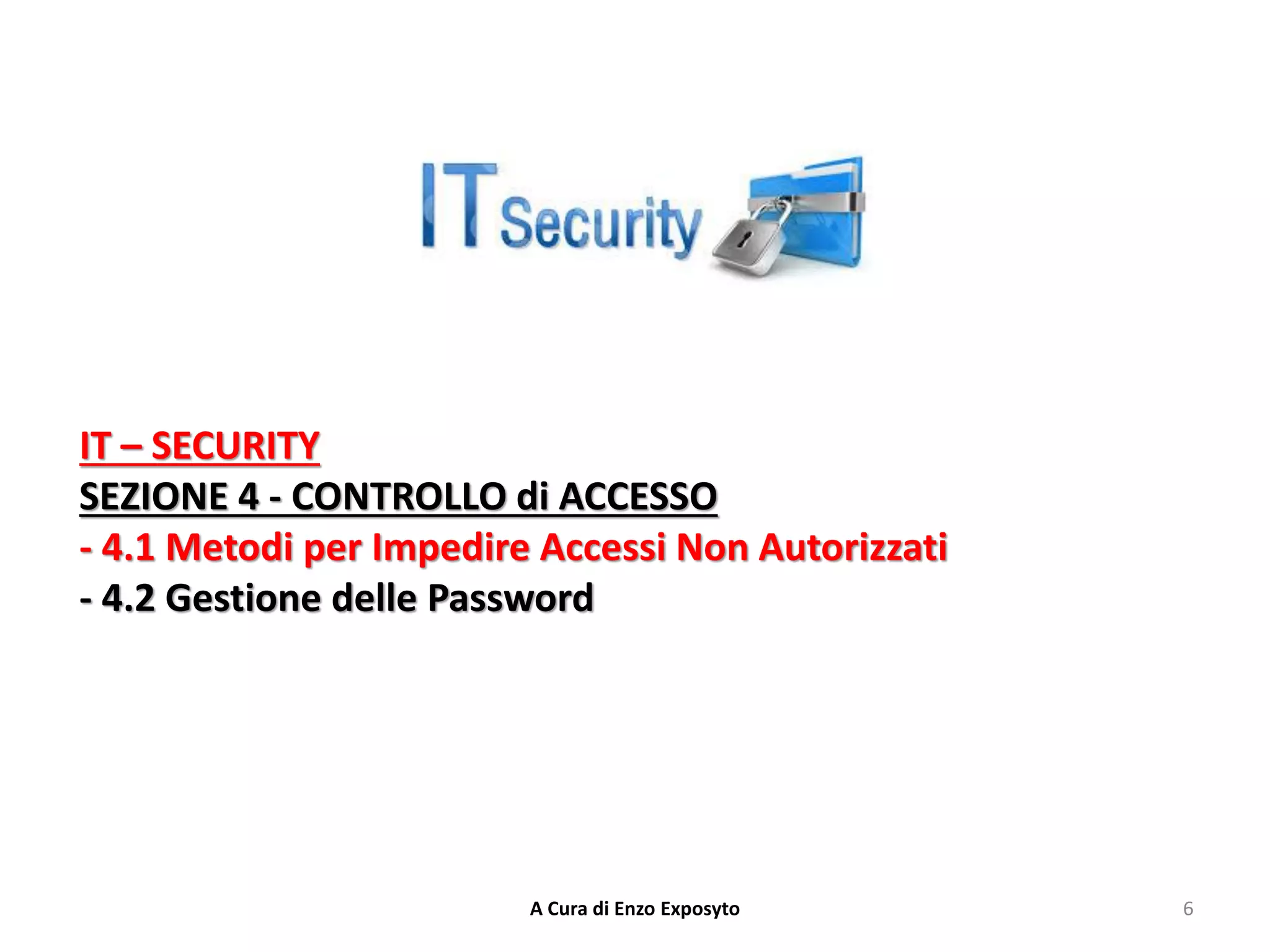 IT – SECURITY
SEZIONE 4 - CONTROLLO di ACCESSO
- 4.1 Metodi per Impedire Accessi Non Autorizzati
- 4.2 Gestione delle Password
6
A Cura di Enzo Exposyto
 