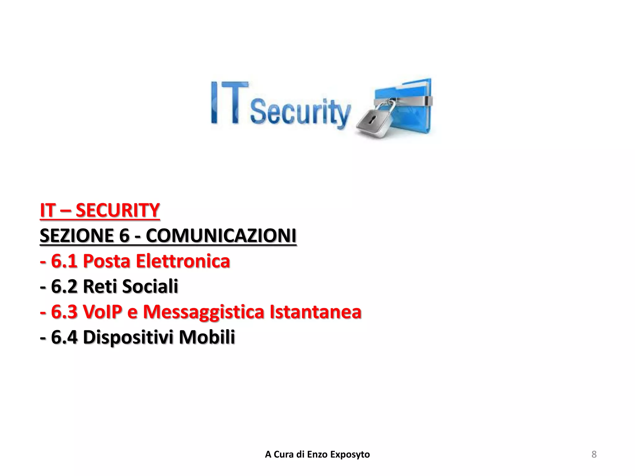 IT – SECURITY
SEZIONE 6 - COMUNICAZIONI
- 6.1 Posta Elettronica
- 6.2 Reti Sociali
- 6.3 VoIP e Messaggistica Istantanea
- 6.4 Dispositivi Mobili
8
A Cura di Enzo Exposyto
 