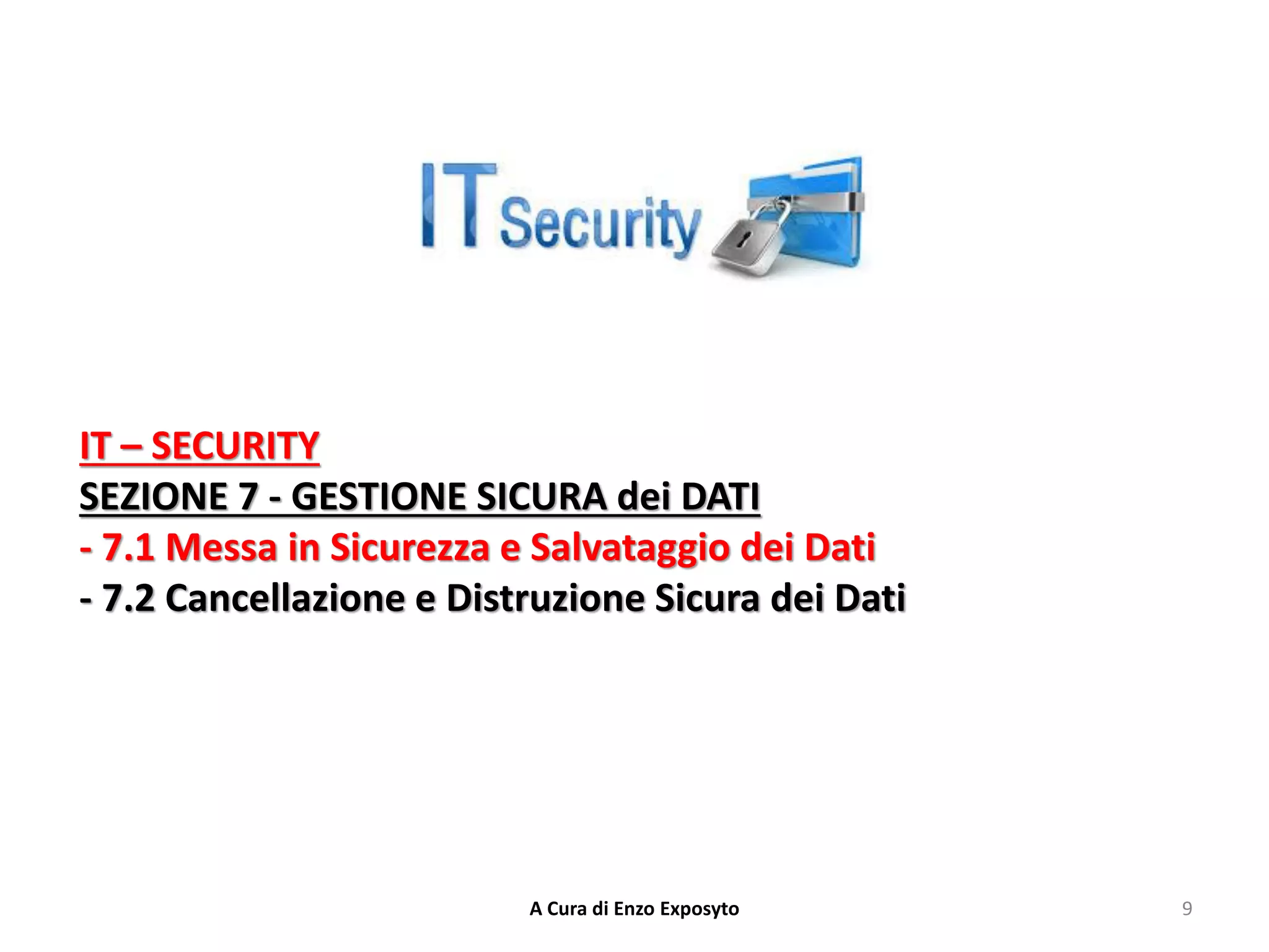 IT – SECURITY
SEZIONE 7 - GESTIONE SICURA dei DATI
- 7.1 Messa in Sicurezza e Salvataggio dei Dati
- 7.2 Cancellazione e Distruzione Sicura dei Dati
9
A Cura di Enzo Exposyto
 