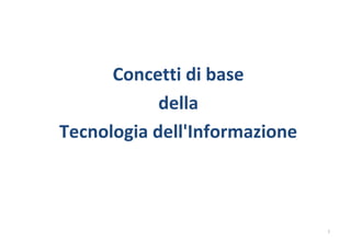 Concetti di base
della
Tecnologia dell'Informazione
1
 