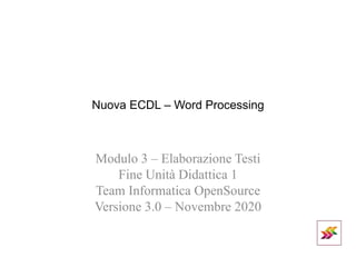 Nuova ECDL – Word Processing
Modulo 3 – Elaborazione Testi
Fine Unità Didattica 1
Team Informatica OpenSource
Versione 3.0 – Novembre 2020
 