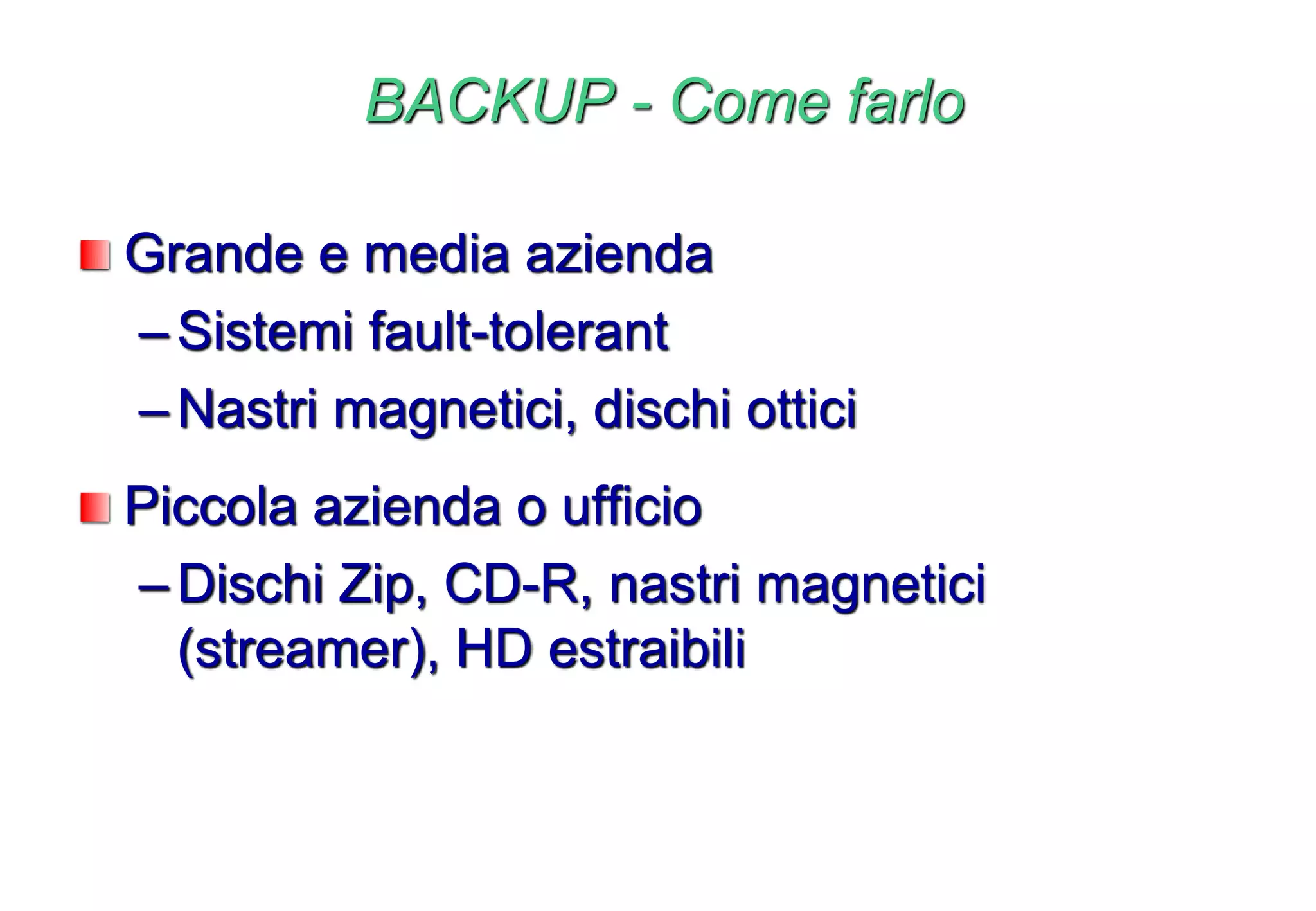 BACKUP - Come farlo
Grande e media azienda
–Sistemi fault-tolerant
–Nastri magnetici, dischi ottici
Piccola azienda o ufficio
–Dischi Zip, CD-R, nastri magnetici
(streamer), HD estraibili
 