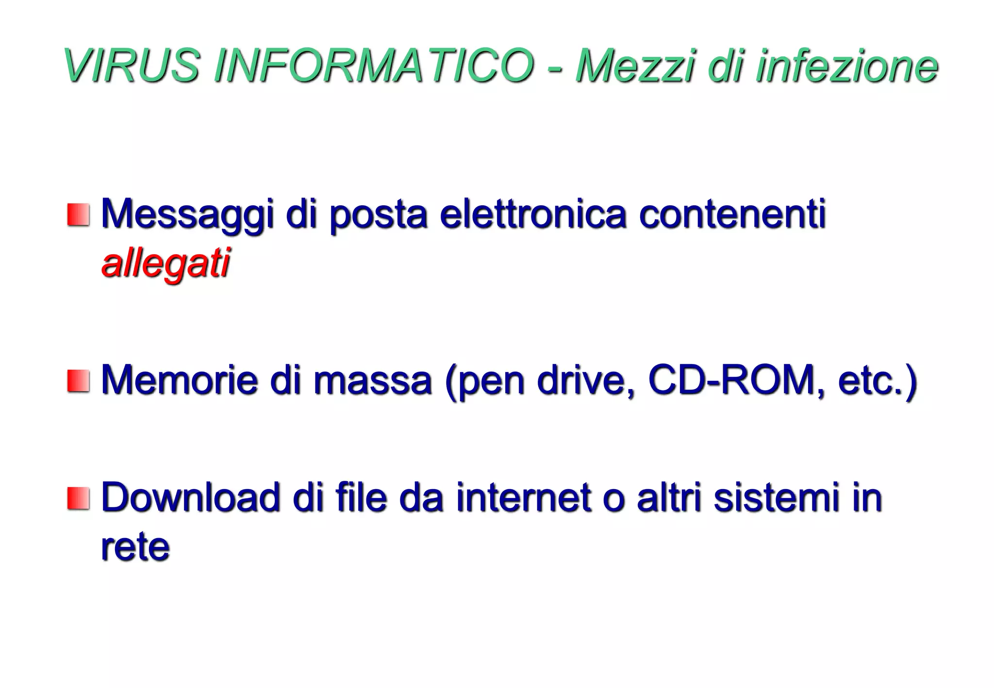 VIRUS INFORMATICO - Mezzi di infezione
Messaggi di posta elettronica contenenti
allegati
Memorie di massa (pen drive, CD-ROM, etc.)
Download di file da internet o altri sistemi in
rete
 