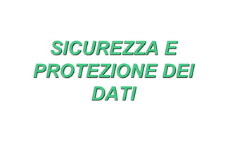 SICUREZZA E
PROTEZIONE DEI
DATI
 