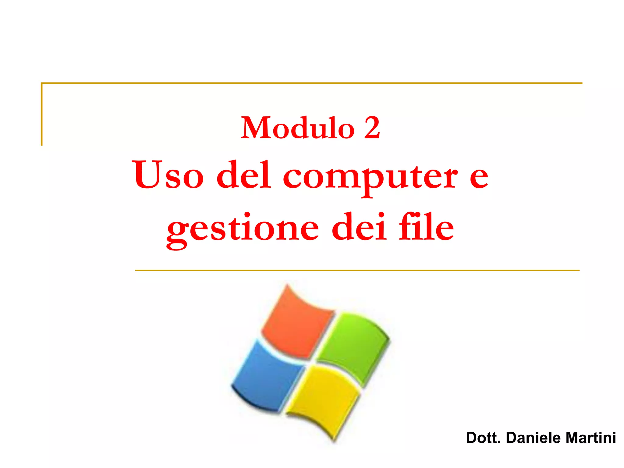 Modulo 2
Uso del computer e
gestione dei file
Dott. Daniele Martini
 