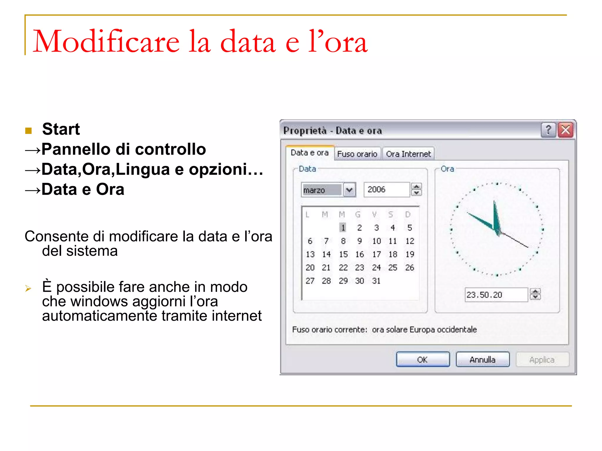 Modificare la data e l’ora
◼ Start
→Pannello di controllo
→Data,Ora,Lingua e opzioni…
→Data e Ora
Consente di modificare la data e l’ora
del sistema
➢ È possibile fare anche in modo
che windows aggiorni l’ora
automaticamente tramite internet
 