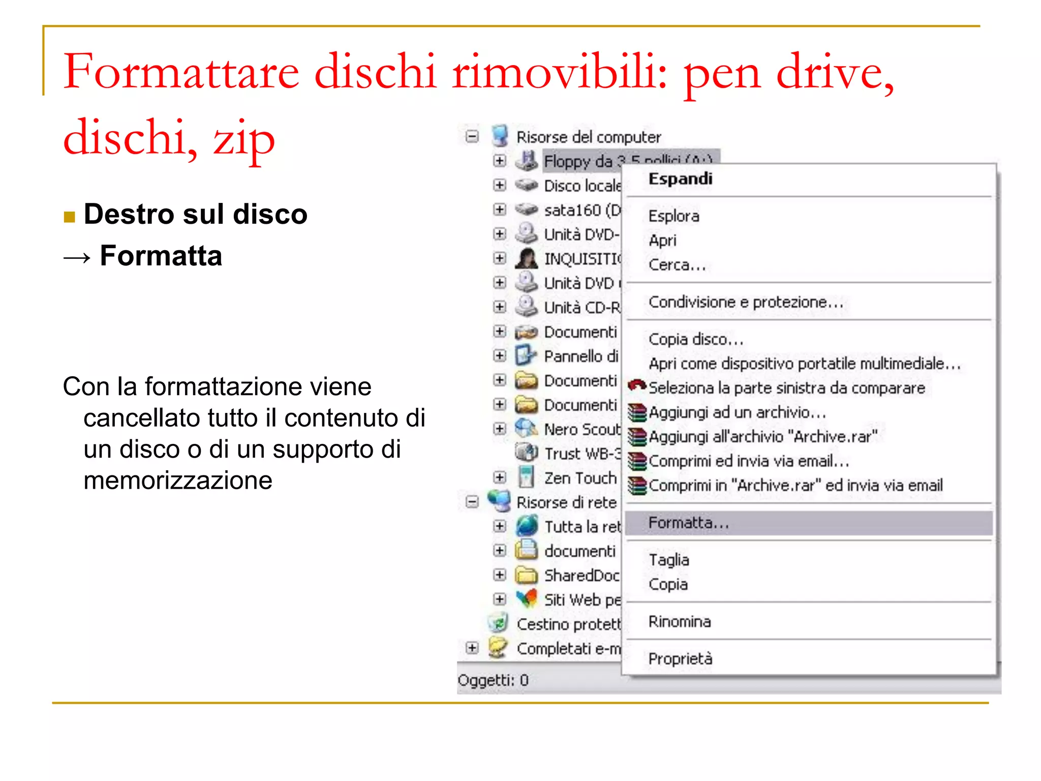 Formattare dischi rimovibili: pen drive,
dischi, zip
◼ Destro sul disco
→ Formatta
Con la formattazione viene
cancellato tutto il contenuto di
un disco o di un supporto di
memorizzazione
 