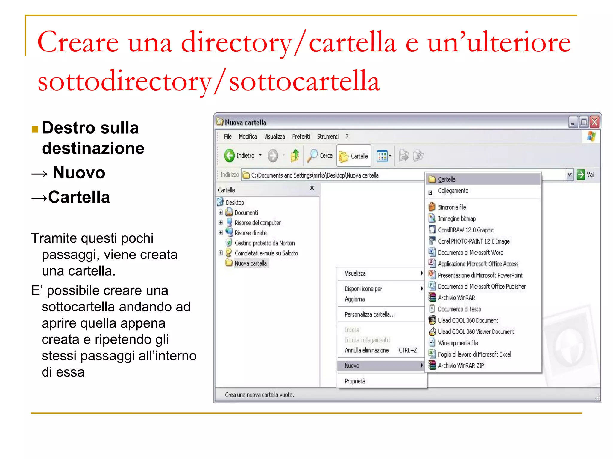 Creare una directory/cartella e un’ulteriore
sottodirectory/sottocartella
◼ Destro sulla
destinazione
→ Nuovo
→Cartella
Tramite questi pochi
passaggi, viene creata
una cartella.
E’ possibile creare una
sottocartella andando ad
aprire quella appena
creata e ripetendo gli
stessi passaggi all’interno
di essa
 