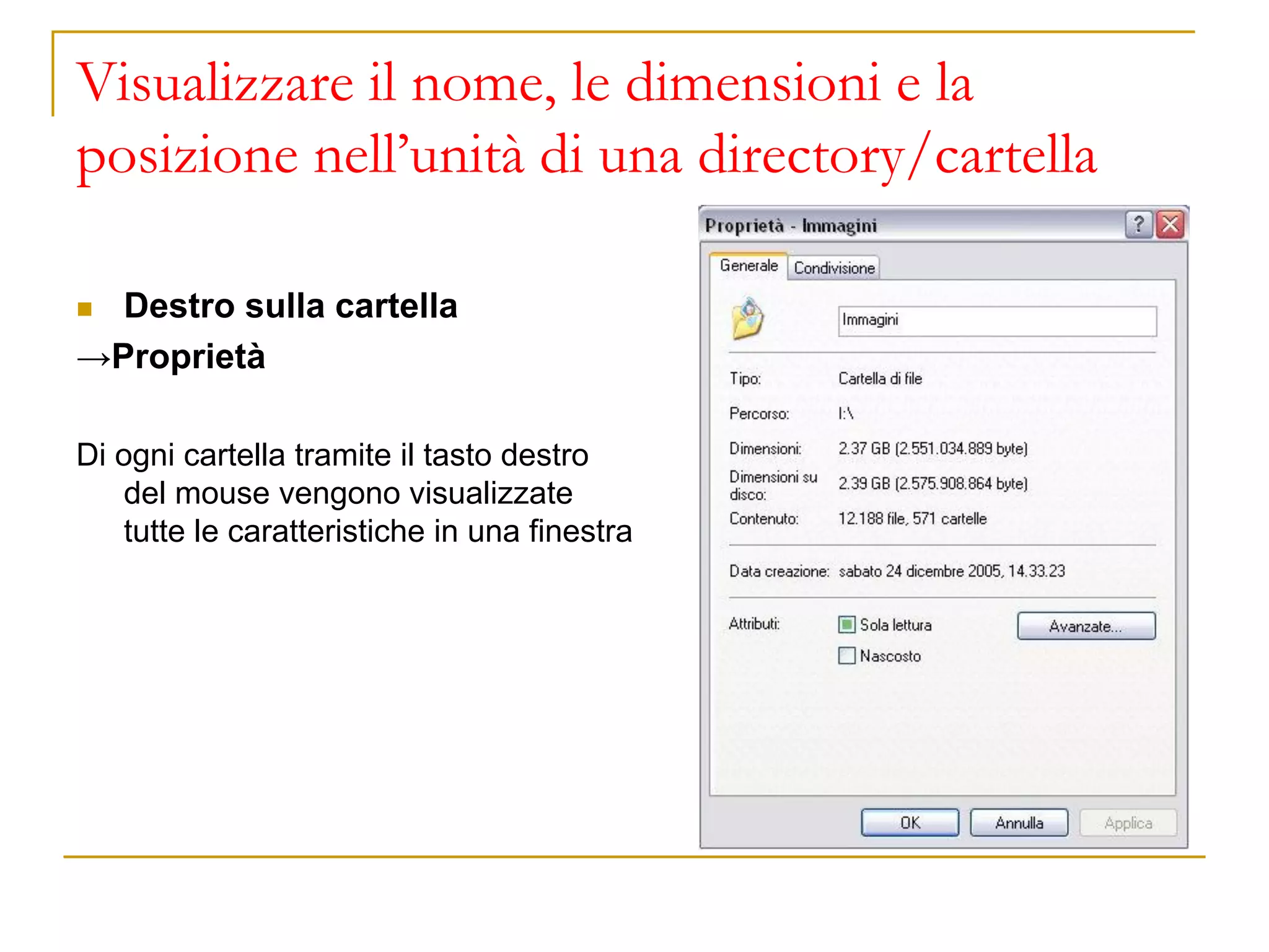 Visualizzare il nome, le dimensioni e la
posizione nell’unità di una directory/cartella
◼ Destro sulla cartella
→Proprietà
Di ogni cartella tramite il tasto destro
del mouse vengono visualizzate
tutte le caratteristiche in una finestra
 