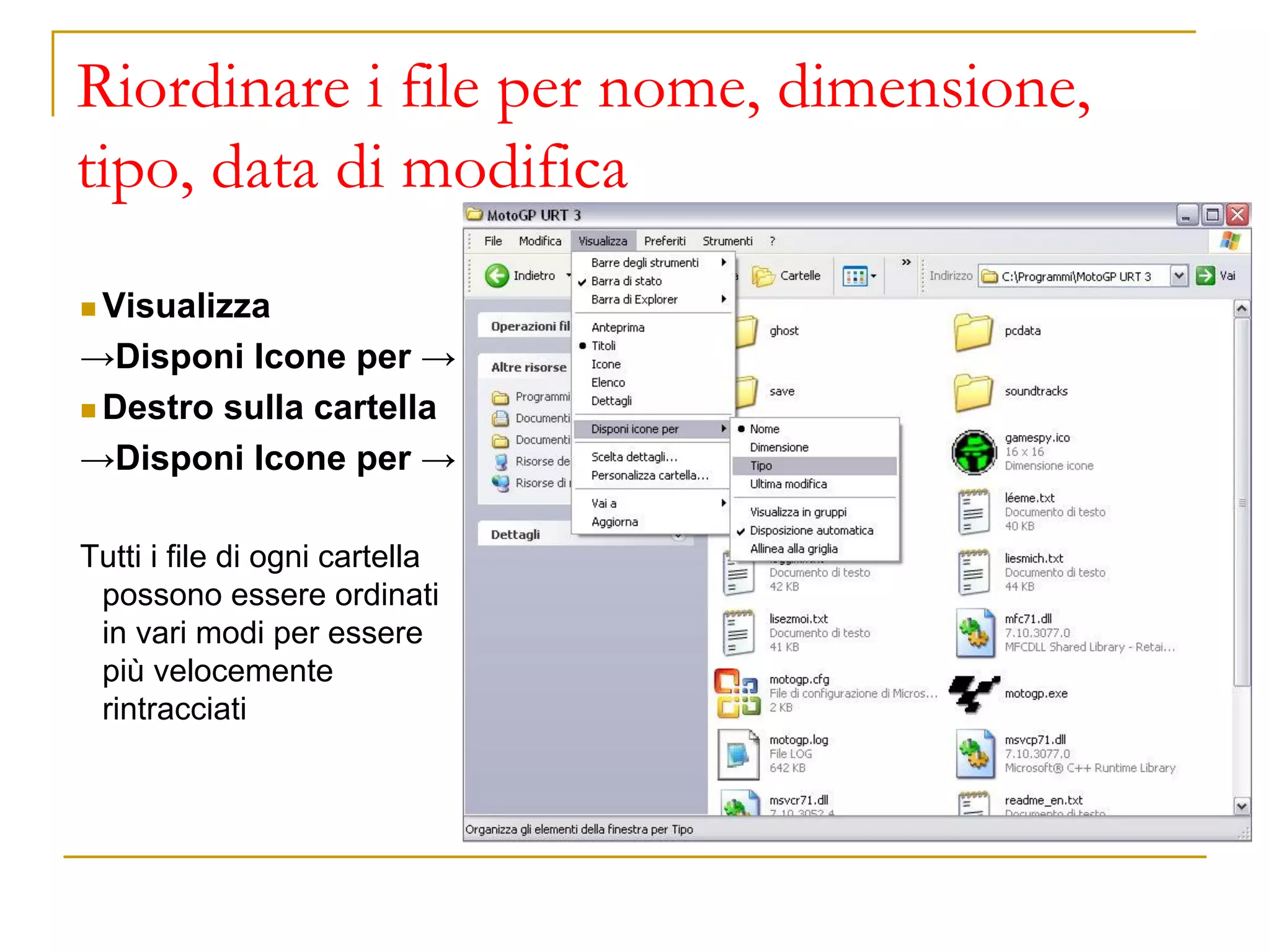 Riordinare i file per nome, dimensione,
tipo, data di modifica
◼ Visualizza
→Disponi Icone per →
◼ Destro sulla cartella
→Disponi Icone per →
Tutti i file di ogni cartella
possono essere ordinati
in vari modi per essere
più velocemente
rintracciati
 