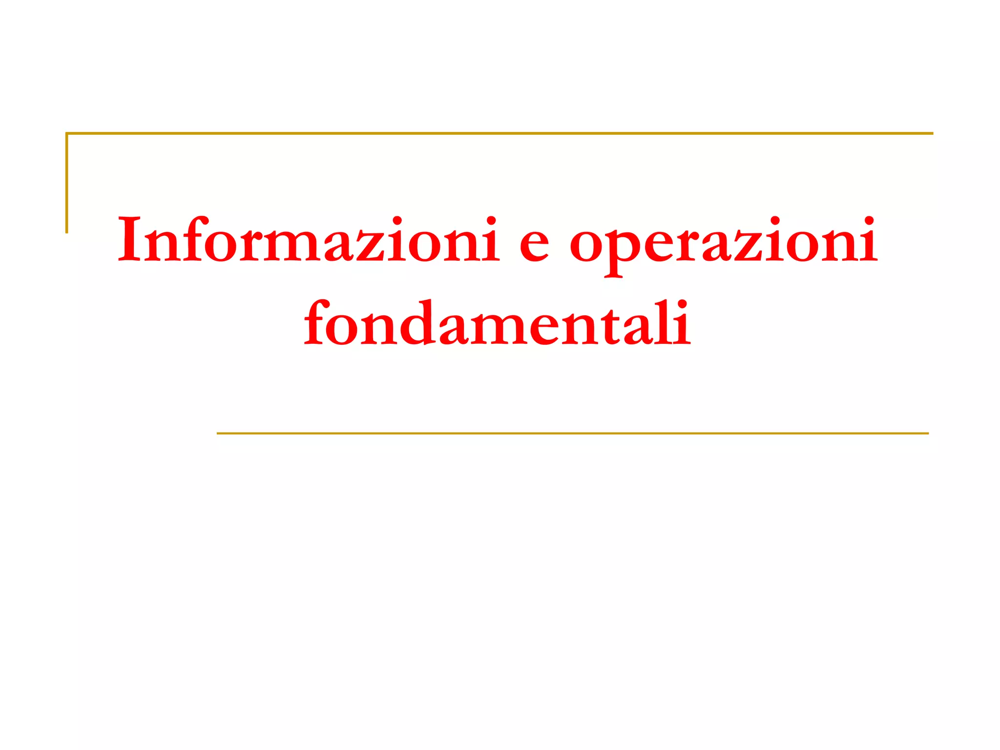Informazioni e operazioni
fondamentali
 