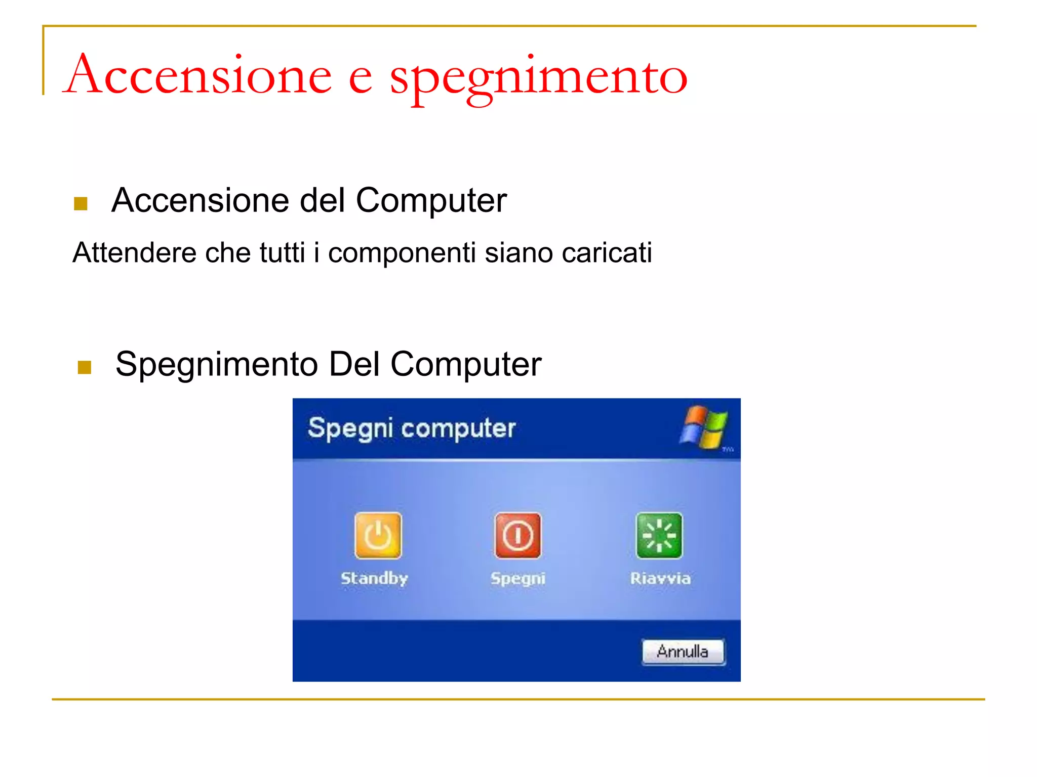 Accensione e spegnimento
◼ Accensione del Computer
Attendere che tutti i componenti siano caricati
◼ Spegnimento Del Computer
 