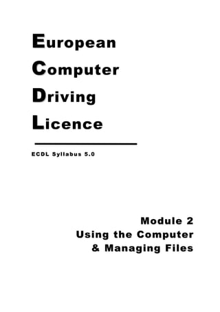 E uropean
C omputer
D riving
L icence
ECDL Syllabus 5.0




                     Module 2
           Using the Computer
             & Managing Files
 