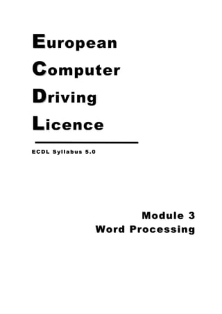 E uropean
C omputer
D riving
L icence
ECDL Syllabus 5.0




                       Module 3
                Word Processing
 