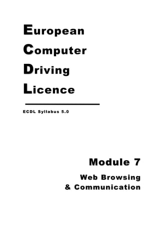 E uropean
C omputer
D riving
L icence
ECDL Syllabus 5.0




                    Module 7
                  Web Browsing
               & Communication
 