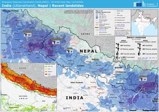 I N D I A
LANDSLIDE HAZARD
Very low
Low
Medium
High
Source: World Bank
Emergency Response Coordination Centre (ERCC) – DG ECHO Daily Map | 22/10/2021
India (Uttarakhand), Nepal | Recent landslides
N E P A L
C H I N A
I N D I A
N E P A L
C H I N A
22
6
21
64
© European Union, 2021. Map produced by the JRC. The
boundaries and the names shown on this map do not imply
official endorsement or acceptance by the European Union.
28 Injured people
IMPACT OVERVIEW
As of 16 October
49 Fatalities
36 Missing people
NEPAL
Sudurpaschim, Province 1, Karnali
INDIA
Uttarakhand
64 Fatalities
2 Missing people
22 Injured people
1,385 Evacuated
people
Source: NDM India, DRR Portal as
reported on 21 Oct
* State in India, Province in Nepal
Additional daily maps on landslides
in India and Nepal are available on
the ERCC Daily Map portal.
Snow coverage
as of 21 Oct
District affected by
landslides
PAST 7-DAY
RAINFALL ACCUMULATION
Source: NASA-GPM
100-250 mm
250-500 mm
50-100 mm
Name Affected state (India),
province (Nepal)
Source: NDM India , DRR
Disputed area
Disputed country border
Source: USNIC
Main road
River
Water body
Administrative border*
District border
Urban centres
Country border
Source: JRC GHSL-UCBD
Main airport
The pictorial representation does not
purport to be the political map of India.
 