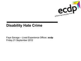 Disability Hate Crime


Faye Savage – Lived Experience Officer, ecdp
Friday 21 September 2012
 