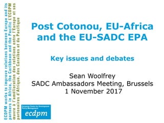 Post Cotonou, EU-Africa
and the EU-SADC EPA
Key issues and debates
Sean Woolfrey
SADC Ambassadors Meeting, Brussels
1 November 2017
 