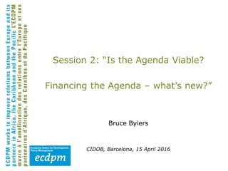 Session 2: “Is the Agenda Viable?
Financing the Agenda – what’s new?”
Bruce Byiers
CIDOB, Barcelona, 15 April 2016
 
