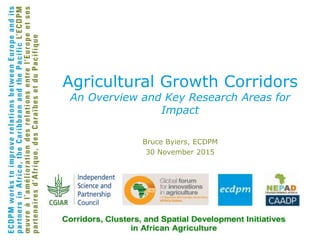 Bruce Byiers, ECDPM
30 November 2015
Agricultural Growth Corridors
An Overview and Key Research Areas for
Impact
 