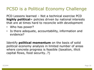 PCD Lessons learned – Not a technical exercise PCD
highly political= policies driven by national interests
that are at tim...