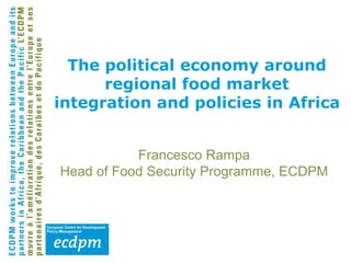 Francesco Rampa
Head of Food Security Programme, ECDPM
The political economy around
regional food market
integration and policies in Africa
 