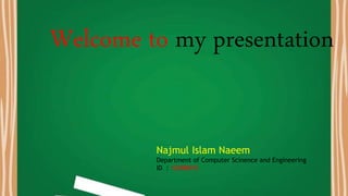 Welcome to my presentation
Najmul Islam Naeem
Department of Computer Scinence and Engineering
ID : 12008010
 