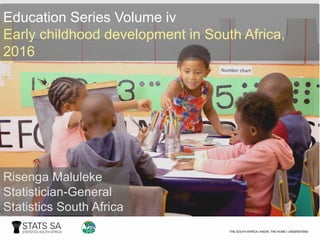 Risenga Maluleke
Statistician-General
Statistics South Africa
Education Series Volume iv
Early childhood development in South Africa,
2016
 