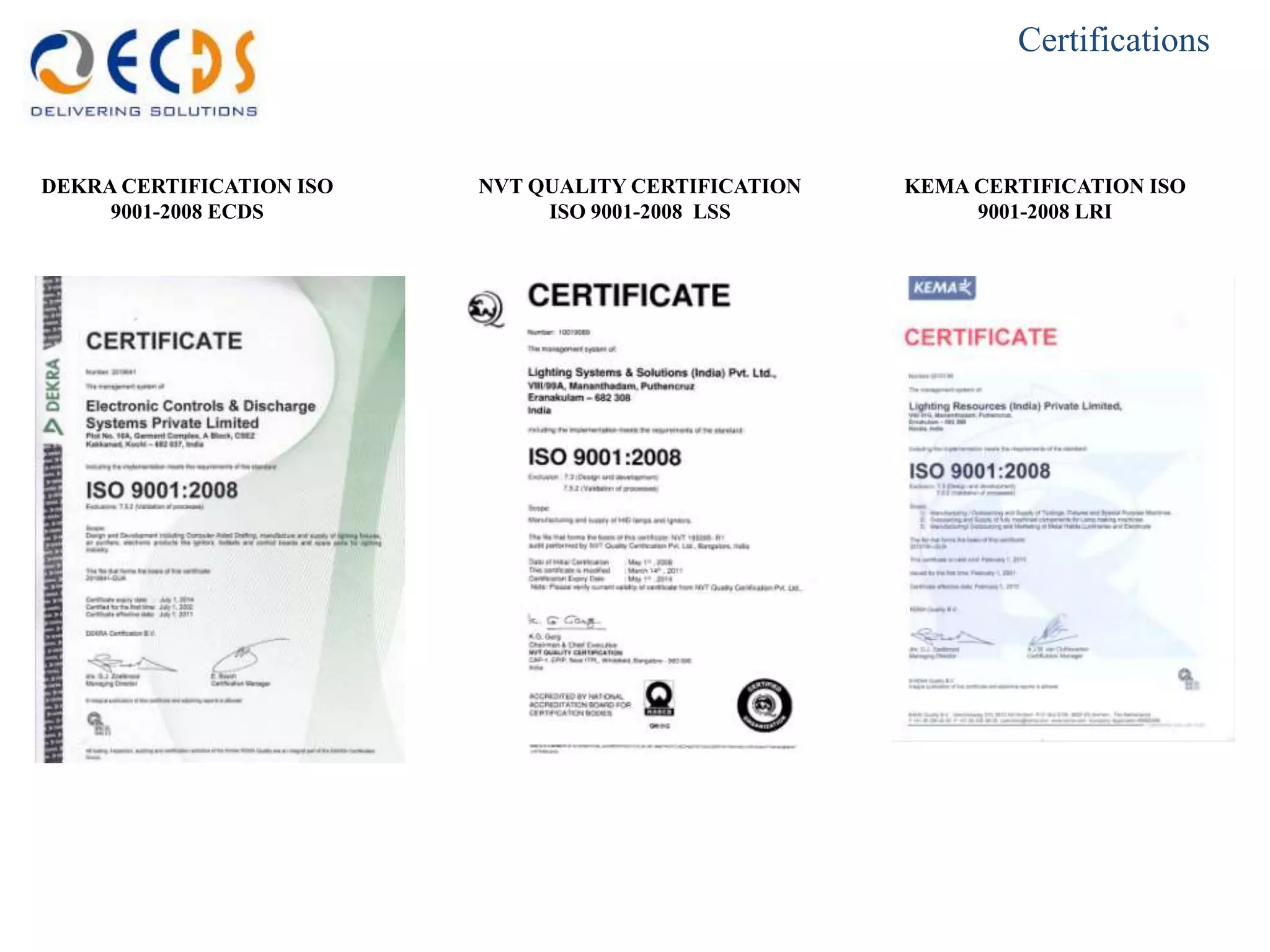 Certifications



DEKRA CERTIFICATION ISO   NVT QUALITY CERTIFICATION   KEMA CERTIFICATION ISO
     9001-2008 ECDS            ISO 9001-2008 LSS           9001-2008 LRI
 