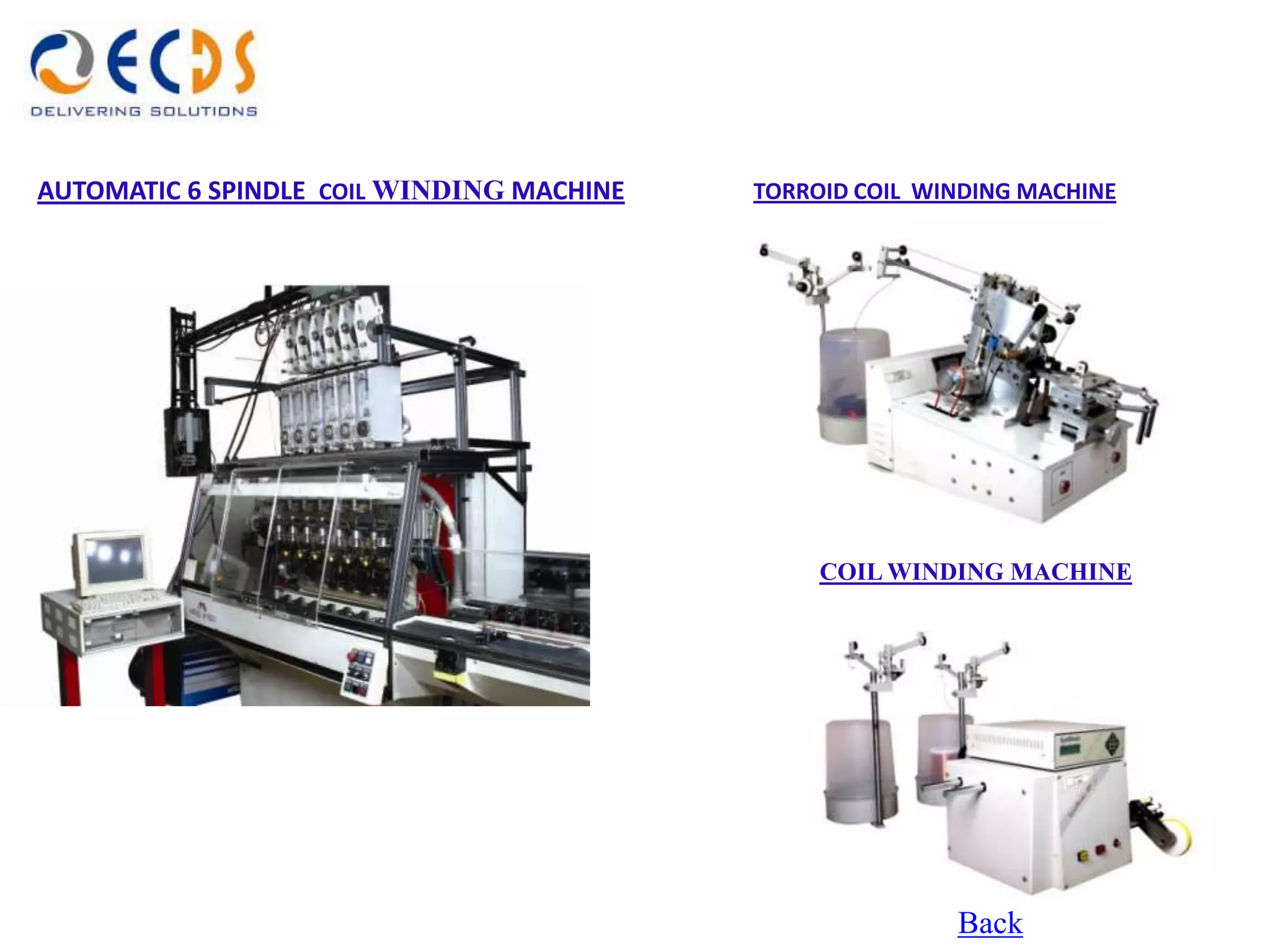 AUTOMATIC 6 SPINDLE COIL WINDING MACHINE   TORROID COIL WINDING MACHINE




                                                COIL WINDING MACHINE




                                                          Back
 