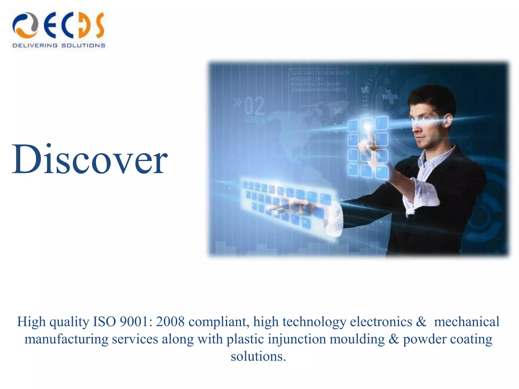 Discover


High quality ISO 9001: 2008 compliant, high technology electronics & mechanical
 manufacturing services along with plastic injunction moulding & powder coating
                                    solutions.
 