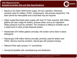 • Electric:2.23 million kWh/month usage, 24 hour operation. Electricity
primarily used for chillers, HVAC, compressors, and process equipment. The
load cannot be interruptible and a dual feed may be required
• Water supply:Municipal water supply with dual 14” lines required. 400 million
gallons per year usage for boilers, process water, and as an ingredient.
Water pressure must be constant. The company is willing to consider use of
a septic tank or other private disposal system
• Wastewater:275 million gallons annually, will contain some clean in place
detergents
• Natural gas:3.06 million therms annually, primarily used for boilers and
HVAC. Service must be constant, natural gas with propane backup
• Telecom:Fiber optic access; T-1 connectivity
• Zoning:Compatible with manufacturing and distribution
Site Requirements:
Suitable Available Site and Site Specifications
 