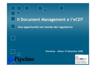 Il Document Management e l’ CDT
   D      tM         t l’eCDT
Una
U opportunità nel mondo d l regolatorio
       t ità l       d del      lt i




                   Workshop - Milano 19 Settembre 2008
                                               In collaborazione con :
 