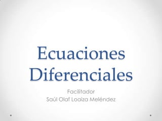 Ecuaciones
Diferenciales
Facilitador
Saúl Olaf Loaiza Meléndez
 