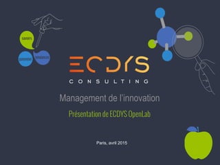 Paris, avril 2015
Management de l’innovation
Présentation de ECDYS OpenLab
 
