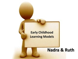 Early Childhood Learning Models Nadra & Ruth 