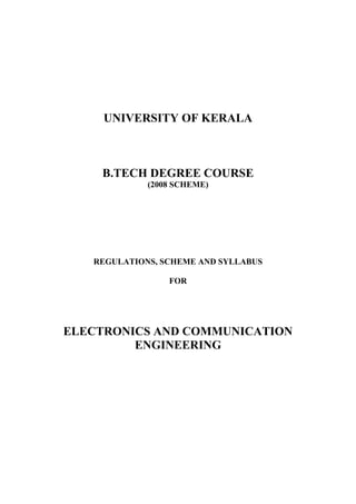 UNIVERSITY OF KERALA



    B.TECH DEGREE COURSE
             (2008 SCHEME)




   REGULATIONS, SCHEME AND SYLLABUS

                 FOR




ELECTRONICS AND COMMUNICATION
         ENGINEERING
 