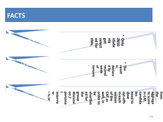 FACTS
138
•Only
2650
stude
nts
got
select
edfor
IIMs.
Nearly 205,345 students
appeared in CAT year 2010-11.
•The
result
is
declare
dby
second
week
of
January
.
Earlier CAT was conducted
on the third Sunday of
November. The test
duration was two and a half
hours.
from
the
aggrega
tescore
inCAT,
candida
tes
needto
clear
cut-offs
ineach
section
ofthe
CATas
well,in
orderto
be
shortlist
edfor
the
group
discussi
on/
persona
l
intervie
w
round.
The result is declared in terms
of percentile, For example a
percentile of 99 shows that
only 1% students have scored
higher than you.
 