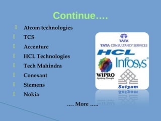 Continue….
 Atcom technologies
 TCS
 Accenture
 HCL Technologies
 Tech Mahindra
 Conexant
 Siemens
 Nokia
…. More …..
 