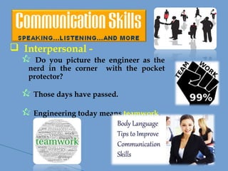  Interpersonal -
 Do you picture the engineer as the
nerd in the corner with the pocket
protector?
 Those days have passed.
 Engineering today means teamwork.
 